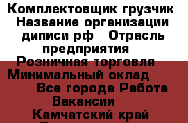 Комплектовщик-грузчик › Название организации ­ диписи.рф › Отрасль предприятия ­ Розничная торговля › Минимальный оклад ­ 28 000 - Все города Работа » Вакансии   . Камчатский край,Петропавловск-Камчатский г.